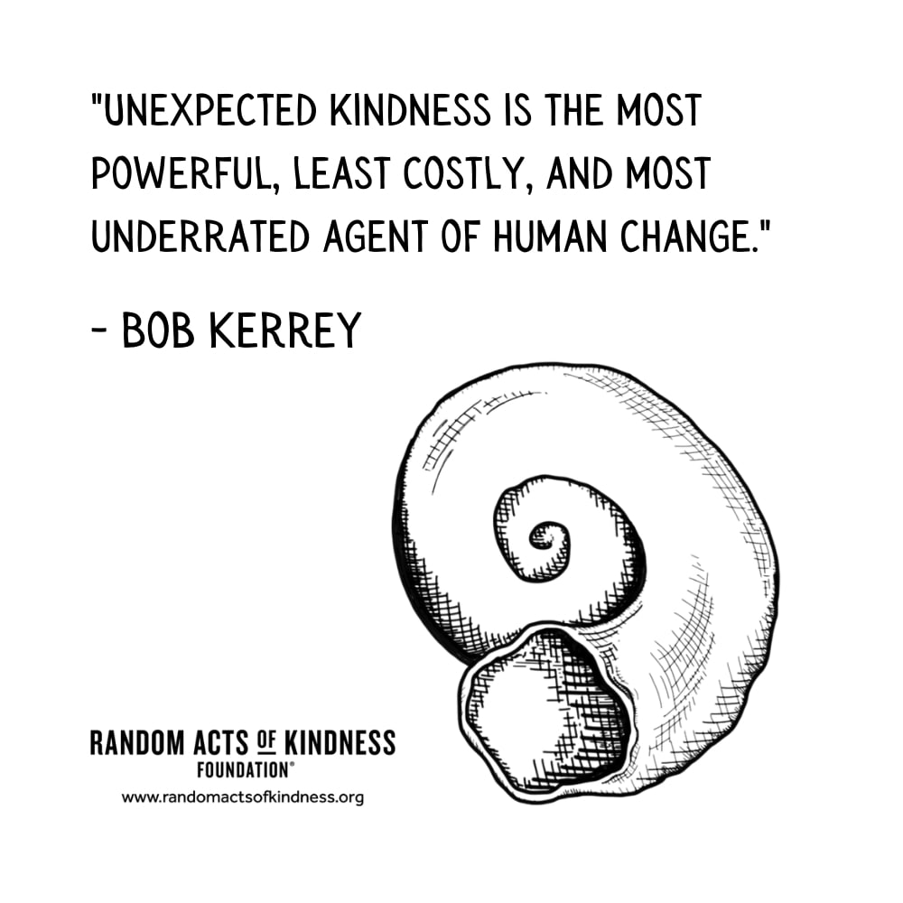 Quotation: Unexpected kindness is the most powerful, least costly, and most underrated agent of human change. Bob Kerrey