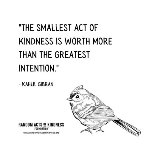 The smallest act of kindness is worth more than the greatest intention Kahlil Gibran