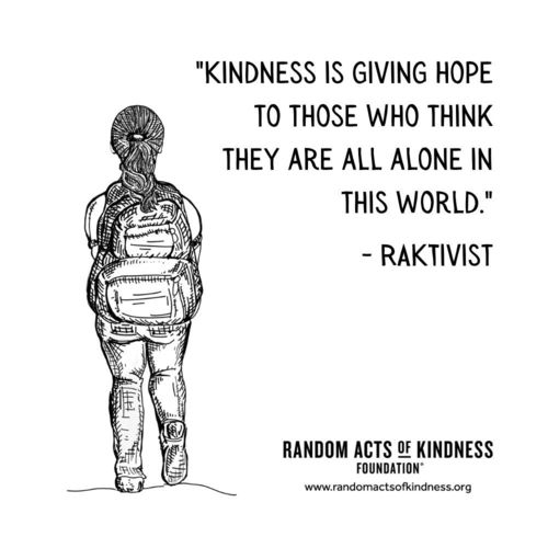 Kindness is giving hope to those who think they are all alone in this world. RAKtivist